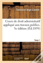 Cours De Droit Administratif Applique Aux Travaux Publics. Tome 1. 3e Edition