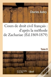 Cours De Droit Civil Francais : D'Apres La Methode De Zachariae. Tome 8 (Ed.1869-1879)