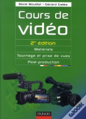 Cours De Vidéo ; Matériels, Tournage Et Prises De Vues, Post-Production (2e Édition)