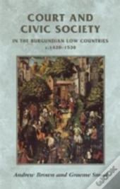 Court And Civic Society In The Burgundian Low Countries C.1420â€“1530