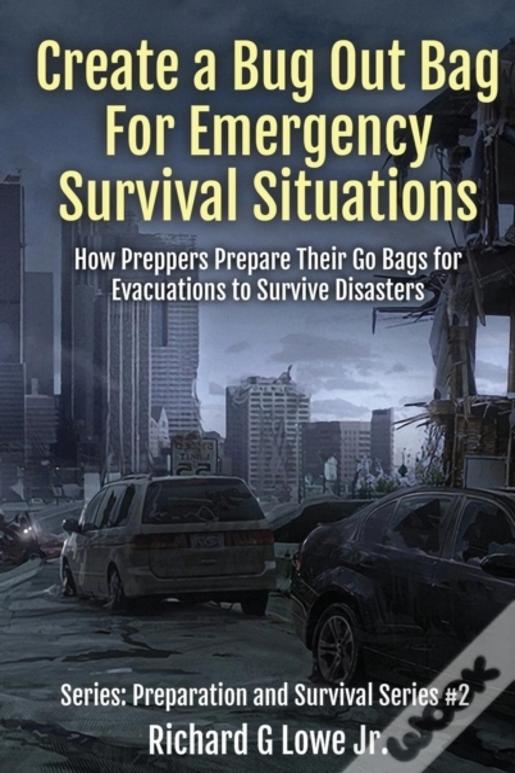 Create A Bug Out Bag For Emergency Survival Situations: How Preppers Prepare Their Go Bags For Evacuations To Survive Disasters