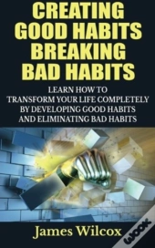 Creating Good Habits Breaking Bad Habits