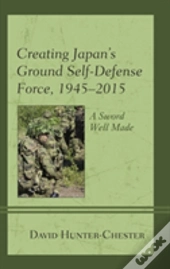 Creating Japan'S Ground Self-Defense Force, 1945â€“2015