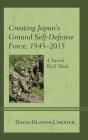Creating Japan'S Ground Self-Defense Force, 1945â€“2015 - Preview