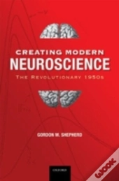 Creating Modern Neuroscience: The Revolutionary 1950s