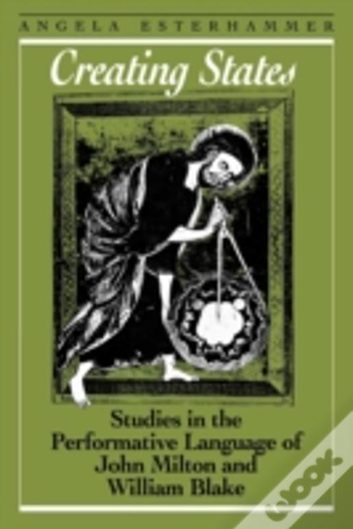 Creating States: Studies In The Performative Language Of John Milton And William Blake