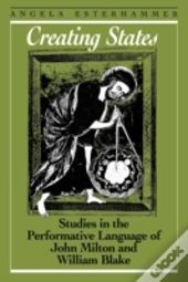 Creating States: Studies In The Performative Language Of John Milton And William Blake