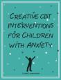 Creative Cbt Interventions For Children With Anxiety - Preview