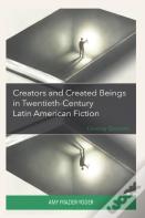 Creators And Created Beings In Twentieth-Century Latin American Fiction