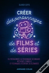 Créer Des Personnages De Films Et De Séries ; Du Protagoniste À L'Adjuvant : Méthodes, Conseils Et Techniques D'Écriture Du Scénariste