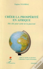 Creer La Prosperite En Afrique ; Dix Cles Pour Sortir De La Pauvrete