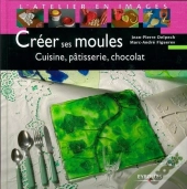 Créer Ses Moules : Cuisine, Pâtisserie, Chocolat