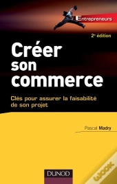 Créer Son Commerce ; Clés Pour Assurer La Faisabilité De Son Projet (2e Édition)