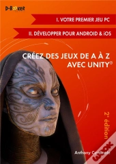 Creez Des Jeux De A A Z Avec Unity (I. Votre Premier Jeu Pc + Ii. Developper Pour Android & Ios) 2ed