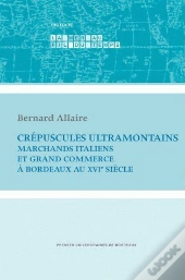 Crépuscules Ultramontains ; Marchands Italiens Et Grand Commerce À Bordeaux Au 16e Siècle