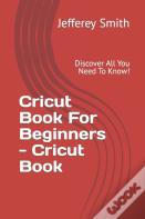 Cricut Book For Beginners - Learn What You Need To Know!