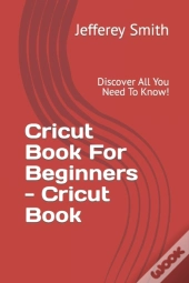 Cricut Book For Beginners - Learn What You Need To Know!