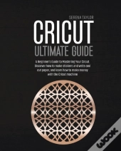Cricut Ultimate Guide: A Beginner'S Guid