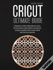 Cricut Ultimate Guide: A Beginner'S Guid