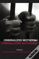 Criminalized Mothers, Criminalizing Mothering