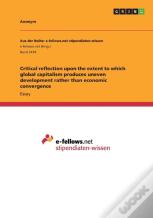 Critical Reflection Upon The Extent To Which Global Capitalism Produces Uneven Development Rather Than Economic Convergence