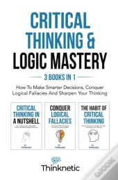 Critical Thinking & Logic Mastery - 3 Books In 1