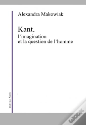 Critique De La Faculté D'Imaginer ; L'Imagination Et La Question De L'Homme Dans La Philosophie De Kant