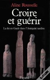 Croire Et Guérir ; La Foi En Gaule Dans L'Antiquité Tardive