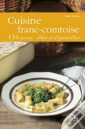Cuisine Franc-Comtoise ; 120 Recettes D'Hier Et D'Aujourd'Hui
