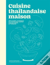 Cuisine Thaïlandaise Maison : 100 Recettes, Techniques Et Conseils Pour Cuisiner Chez Soi Comme En Thaïlande