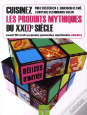Cuisinez Les Produits Mythiques Du Xx(I) Siècle ; Plus De 100 Recettes Originales, Gourmandes, Impertinentes Et Inédites