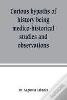 Curious Bypaths Of History Being Medico-Historical Studies And Observations