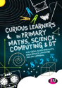 Curious Learners In Primary Maths, Science, Computing And Dt - Preview