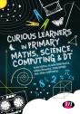 Curious Learners In Primary Maths, Science, Computing And Dt - Preview