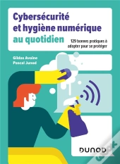 Cybersécurité Et Hygiène Numérique Au Quotidien : 129 Bonnes Pratiques À Adpoter Pour Se Protéger