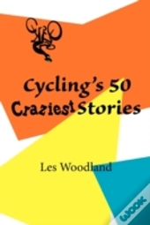 Cycling'S 50 Craziest Stories