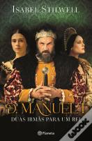 D. Manuel I - Duas Irmãs para um Rei
