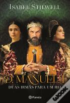 D. Manuel I - Duas Irmãs para um Rei