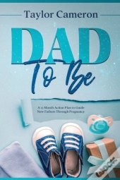 Dad To Be: A 12 Month Action Plan To Gui
