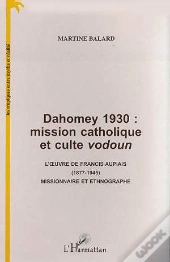 Dahomey 1930 ; Mission Catholique Et Culte Vodoun ; L'Oeuvre De Francis Aupiais 1877-1945 Missionnaire Et Ethnographe