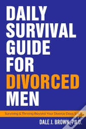 Daily Survival Guide For Divorced Men: Surviving & Thriving Beyond Your Divorce