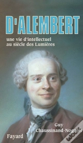 D'Alembert ; Une Vie D'Intellectuel Au Siècle Des Lumières