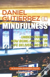 Daniel Gutierrez On Mindfulness: Understanding How Being Present In Life Delivers Results