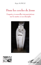 Dans Les Cercles De Jésus ; Enquête Et Nouvelles Interpretations Sur Le Maître Et Ses Disciples