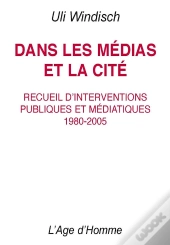 Dans Les Médias Et La Cité ; Recueil D'Interventions Publiques Et Médiatiques, 1980-2005