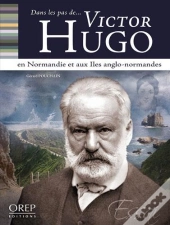 Dans Les Pas De... Victor Hugo En Normandie Et Aux Îles Anglo-Normandes