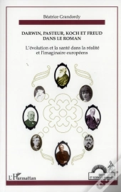 Darwin, Pasteur, Koch Et Freud Dans Le Roman ; L'Évolution Et La Santé Dans La Réalité Et L'Imaginaire Européens