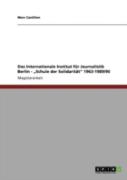 Das Internationale Institut Far Journalistik Berlin - Aã¢Â€Šâ¬Zschule Der Solidaritaã‚Â¤Taã¢Â€Šâ¬Ã…Â€Œ 1963-1989/90