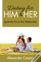 Dating For Him & Her: Ignite The Fire In