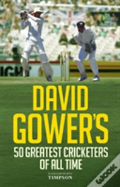David Gower'S 50 Greatest Cricketers Of All Time